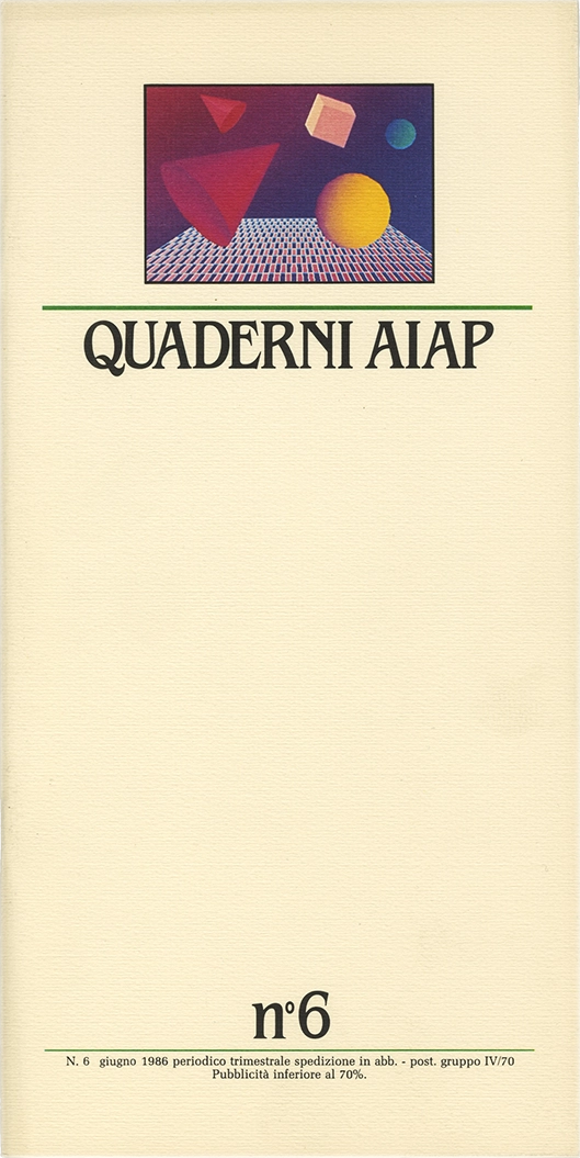 Quaderni Aiap n.6, 1986, Aiap. Trimestrale di immagine, comunicazione e tecnica grafica, edito e distribuito in omaggio dall’Aiap, Associazione italiana creativi comunicazione visiva. “Quaderni” scritti a più mani che vogliono essere un mezzo di comunicazione diretta dall'Aiap alle altre associazioni, dall'Aiap ai soci, ma anche dai soci all'Aiap. Direzione editoriale Valeriano Piozzi Direttore resoponsabile Luciano Trudo Coordinamento redazionale Annamaria Sironi Massimo Dradi Marco Vimercati Mauro Cavallero Maurizio Frizziero Art direction Roberto Barbieri Segreteria di redazione Letizia Dradi