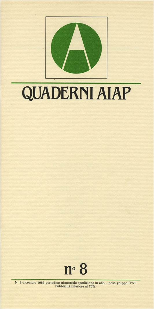 Quaderni Aiap n.8, 1986, Aiap. Trimestrale di immagine, comunicazione e tecnica grafica, edito e distribuito in omaggio dall’Aiap, Associazione italiana creativi comunicazione visiva. “Quaderni” scritti a più mani che vogliono essere un mezzo di comunicazione diretta dall'Aiap alle altre associazioni, dall'Aiap ai soci, ma anche dai soci all'Aiap. Direzione editoriale Valeriano Piozzi Direttore resoponsabile Luciano Trudo Coordinamento redazionale Annamaria Sironi Massimo Dradi Marco Vimercati Mauro Cavallero Maurizio Frizziero Art direction Roberto Barbieri Segreteria di redazione Letizia Dradi