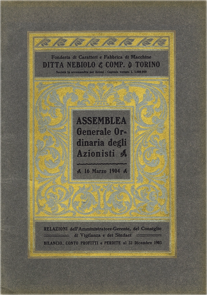 Assemblea Generale Oridnaria degli Azionisti, 1904. Documento della Società Nebiolo, report dell’assemblea generale ordinaria degli azionisti del 16 marzo 1904. Relazione degli Amministratori Gerenti del Consiglio di Vigilanza e dei sindaci. Bilancio e Conto Profitti e Perdite per l’Esercizio dal 1° gennaio al 31 dicembre 1903. La Società Nebiolo è stata fondata a Torino nel 1880. Si è specializzata in caratteri tipografici e macchine da stampa. Tra il 1908 e il 1918 ha operato come Società Augusta e successivamente si è fusa con Urania, mantenendo il nome Nebiolo & Comp. Ha cessato l’attività nel 1993.