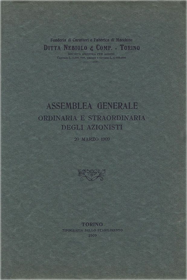 Assemblea Generale Ordinaria e Straordinaria degli Azionisti, 1909. Documento della Società Nebiolo, report dell’assemblea generale ordinaria e straordinaria degli azionisti del 20 marzo 1909. La Società Nebiolo è stata fondata a Torino nel 1880. Si è specializzata in caratteri tipografici e macchine da stampa. Tra il 1908 e il 1918 ha operato come Società Augusta e successivamente si è fusa con Urania, mantenendo il nome Nebiolo & Comp. Ha cessato l’attività nel 1993.
