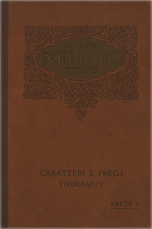 Campionario Caratteri e Fregi Tipografici. Parte I / Caratteri testo – Segni diversi – Caratteri per avvisi – Filetteria – Indicazioni relative al materiale bianco (spaziatura, quadratura, marginatura) / Società Nebiolo Torino.
